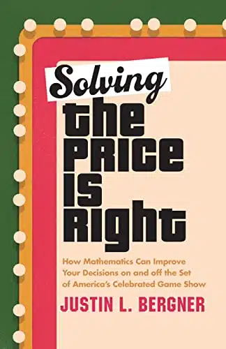 Solving The Price Is Right How Mathematics Can Improve Your Decisions on and off the Set of America's Celebrated Game Show