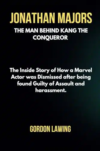 Jonathan Majors The Man Behind Kang the Conqueror The Inside Story of How a Marvel Actor was Dismissed after being found Guilty of Assault and harassment. (Unforgettable Biogr